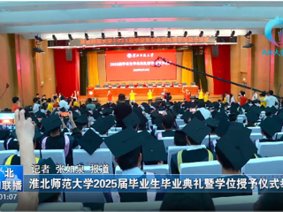 【淮北新闻联播】 beat365英国官网网站举办2025届毕业生毕业典礼暨学位授予仪式